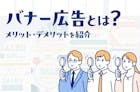 バナー広告とは？利用するメリット・デメリットと作り方を解説
